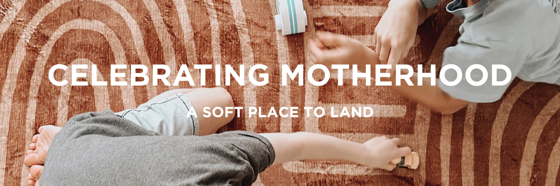 Celebrating Motherhood: A Soft Place to Land